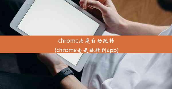 chrome老是自动跳转(chrome老是跳转到app)