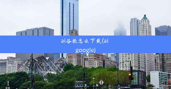 ai谷歌怎么下载(ai google)