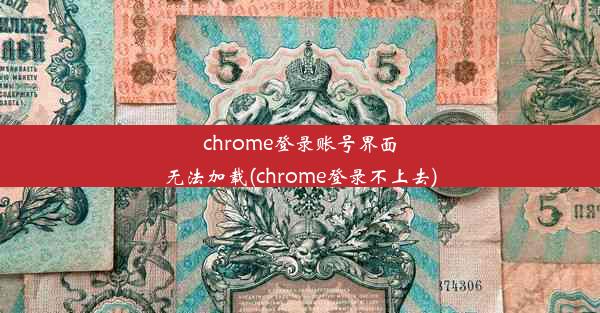 chrome登录账号界面无法加载(chrome登录不上去)