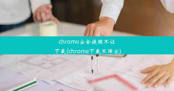 chrome安全提醒不让下载(chrome下载不弹出)