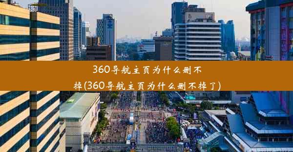 360导航主页为什么删不掉(360导航主页为什么删不掉了)