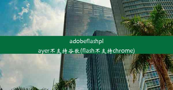 adobeflashplayer不支持谷歌(flash不支持chrome)