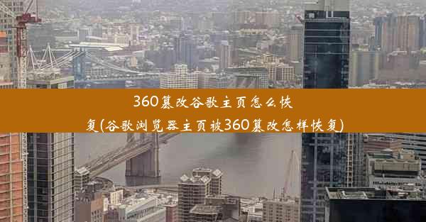 360篡改谷歌主页怎么恢复(谷歌浏览器主页被360篡改怎样恢复)