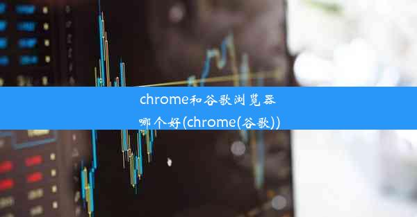 chrome和谷歌浏览器哪个好(chrome(谷歌))