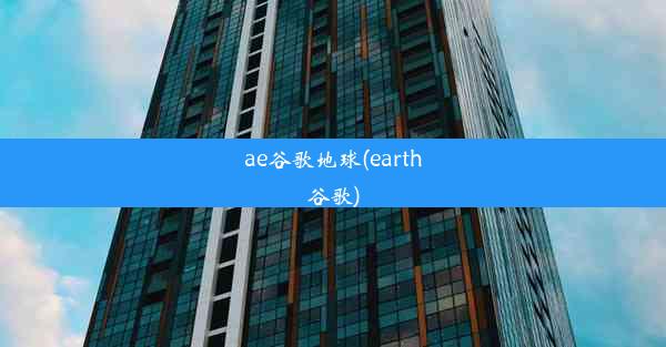 ae谷歌地球(earth谷歌)