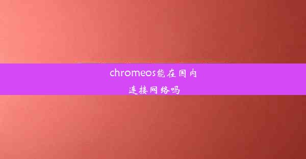 chromeos能在国内连接网络吗