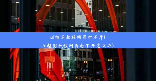 ai抠图教程网页打不开(ai抠图教程网页打不开怎么办)