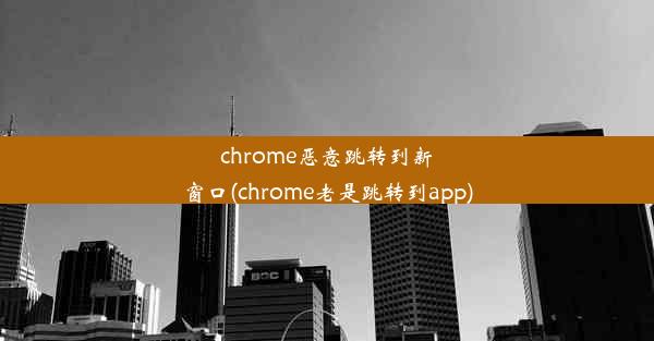 chrome恶意跳转到新窗口(chrome老是跳转到app)