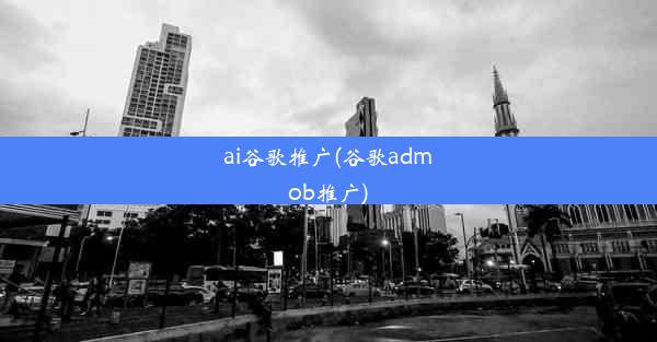 ai谷歌推广(谷歌admob推广)