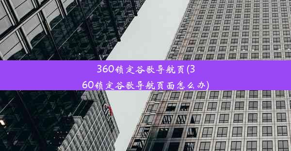 360锁定谷歌导航页(360锁定谷歌导航页面怎么办)