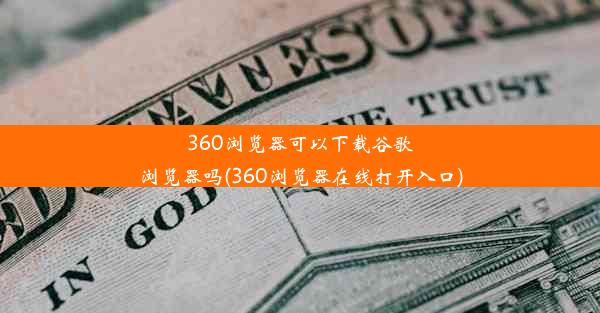 360浏览器可以下载谷歌浏览器吗(360浏览器在线打开入口)