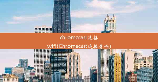 chromecast连接wifi(Chromecast连接音响)