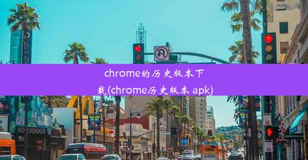 chrome的历史版本下载(chrome历史版本 apk)