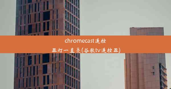 chromecast遥控器灯一直亮(谷歌tv遥控器)