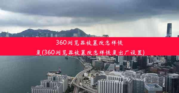 360浏览器被篡改怎样恢复(360浏览器被篡改怎样恢复出厂设置)