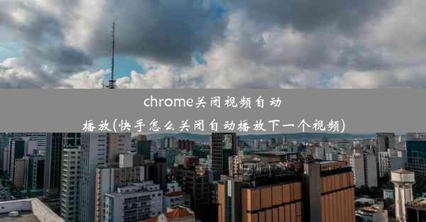 chrome关闭视频自动播放(快手怎么关闭自动播放下一个视频)