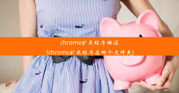 chrome扩展程序错误(chrome扩展程序在哪个文件夹)