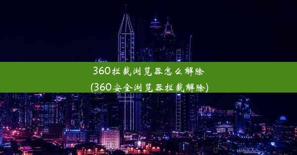 360拦截浏览器怎么解除(360安全浏览器拦截解除)