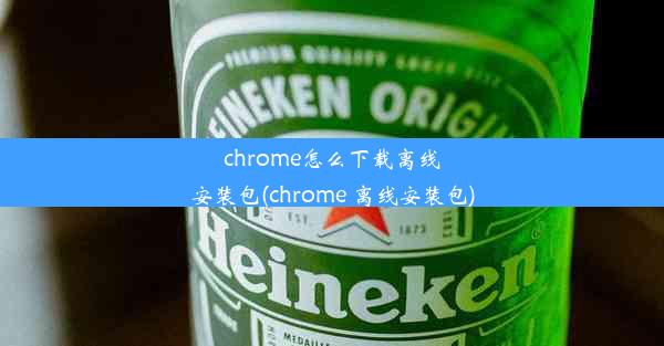 chrome怎么下载离线安装包(chrome 离线安装包)