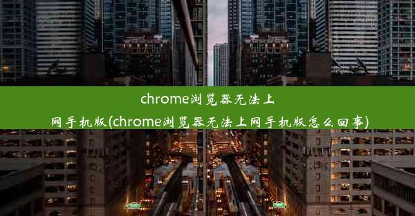 chrome浏览器无法上网手机版(chrome浏览器无法上网手机版怎么回事)