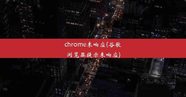 chrome未响应(谷歌浏览器提示未响应)