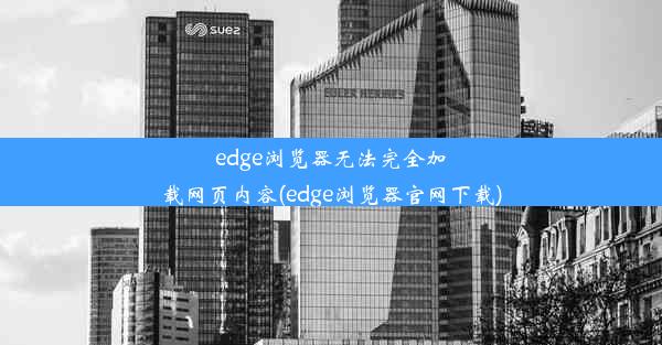 edge浏览器无法完全加载网页内容(edge浏览器官网下载)