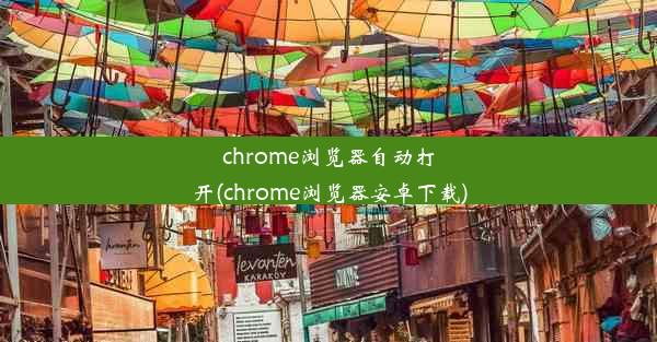 chrome浏览器自动打开(chrome浏览器安卓下载)