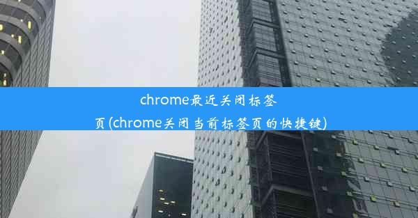 chrome最近关闭标签页(chrome关闭当前标签页的快捷键)