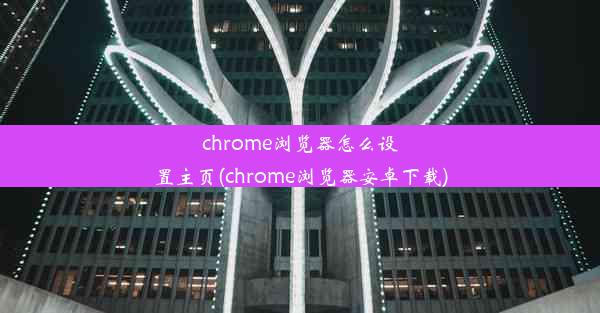 chrome浏览器怎么设置主页(chrome浏览器安卓下载)