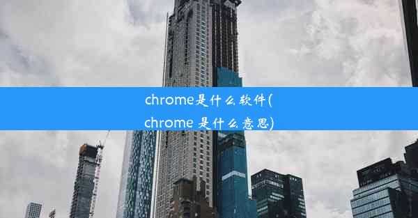 chrome是什么软件(chrome 是什么意思)