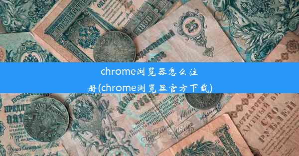 chrome浏览器怎么注册(chrome浏览器官方下载)