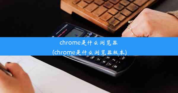 chrome是什么浏览器(chrome是什么浏览器版本)