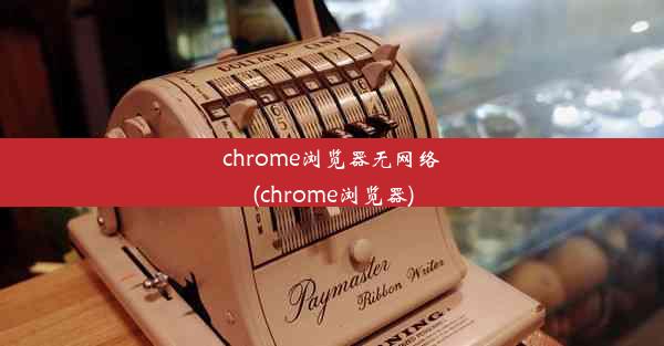 chrome浏览器无网络(chrome浏览器)