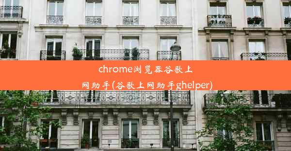 chrome浏览器谷歌上网助手(谷歌上网助手ghelper)