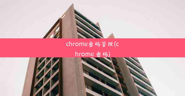 chrome密码管理(chrome 密码)