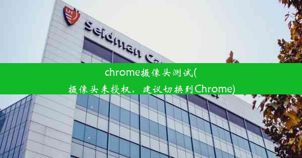 chrome摄像头测试(摄像头未授权，建议切换到Chrome)