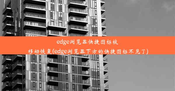 edge浏览器快捷图标被移动恢复(edge浏览器下方的快捷图标不见了)