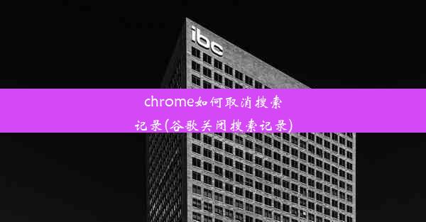 chrome如何取消搜索记录(谷歌关闭搜索记录)