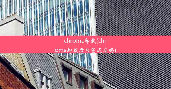 chrome卸载(chrome卸载后书签还在吗)