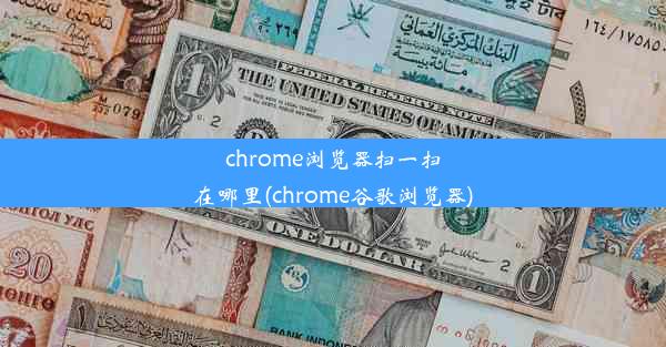 chrome浏览器扫一扫在哪里(chrome谷歌浏览器)