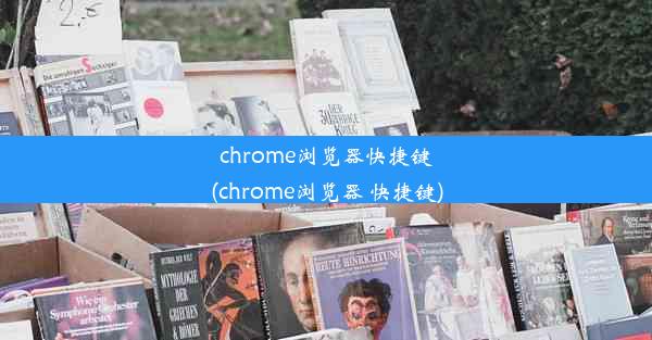 chrome浏览器快捷键(chrome浏览器 快捷键)