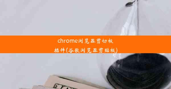 chrome浏览器剪切板插件(谷歌浏览器剪贴板)