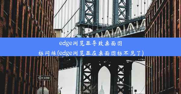 edge浏览器导致桌面图标闪烁(edge浏览器在桌面图标不见了)