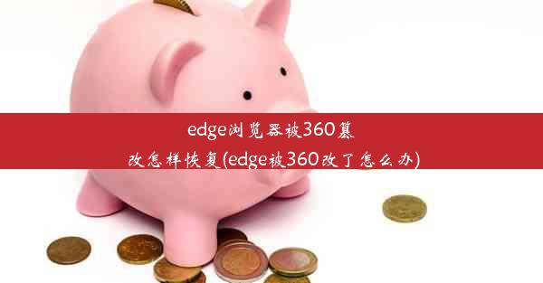 edge浏览器被360篡改怎样恢复(edge被360改了怎么办)