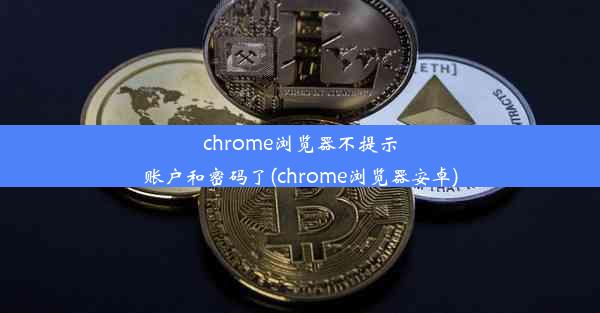 chrome浏览器不提示账户和密码了(chrome浏览器安卓)