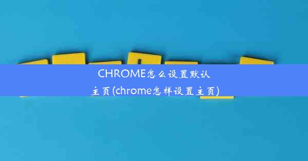 CHROME怎么设置默认主页(chrome怎样设置主页)