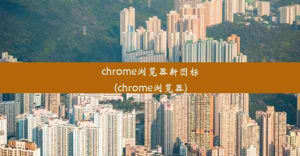 chrome浏览器新图标(chrome浏览器)