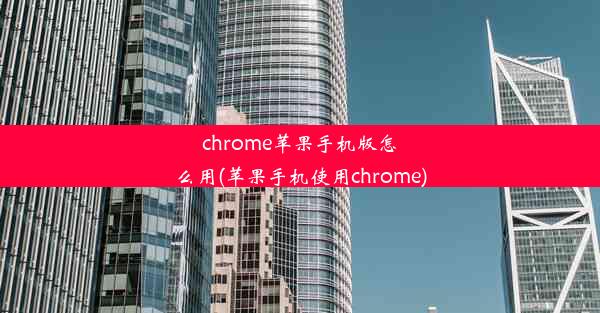 chrome苹果手机版怎么用(苹果手机使用chrome)