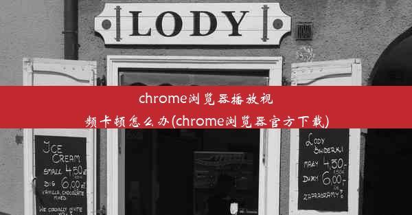 chrome浏览器播放视频卡顿怎么办(chrome浏览器官方下载)