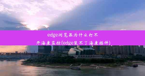 edge浏览器为什么打不开海康监控(edge装不了海康插件)